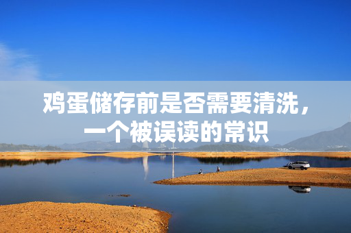 鸡蛋储存前是否需要清洗，一个被误读的常识