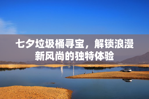 七夕垃圾桶寻宝，解锁浪漫新风尚的独特体验