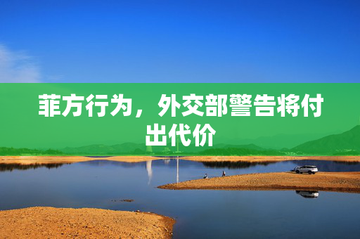菲方行为，外交部警告将付出代价