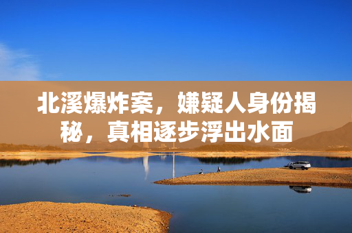 北溪爆炸案，嫌疑人身份揭秘，真相逐步浮出水面