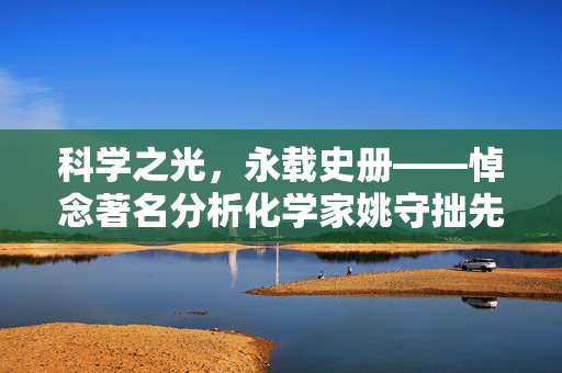 科学之光，永载史册——悼念著名分析化学家姚守拙先生