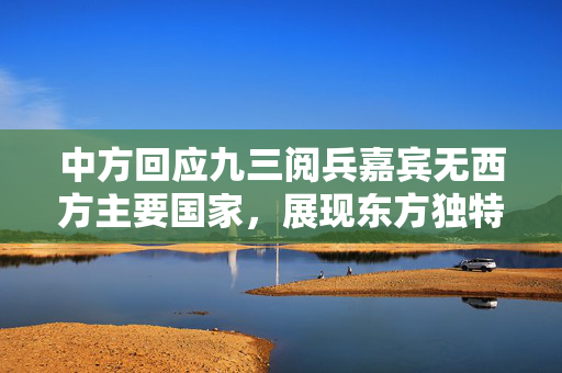 中方回应九三阅兵嘉宾无西方主要国家，展现东方独特视角