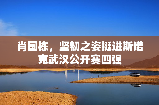 肖国栋，坚韧之姿挺进斯诺克武汉公开赛四强