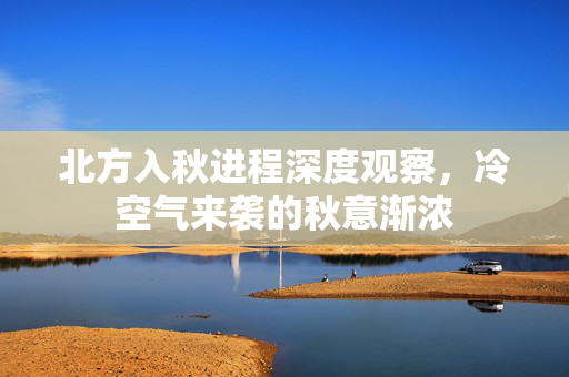 北方入秋进程深度观察，冷空气来袭的秋意渐浓