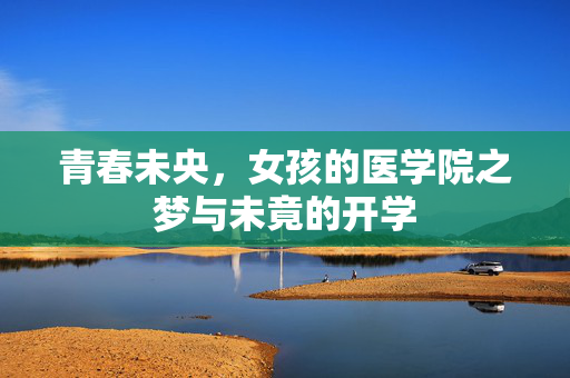 青春未央，女孩的医学院之梦与未竟的开学