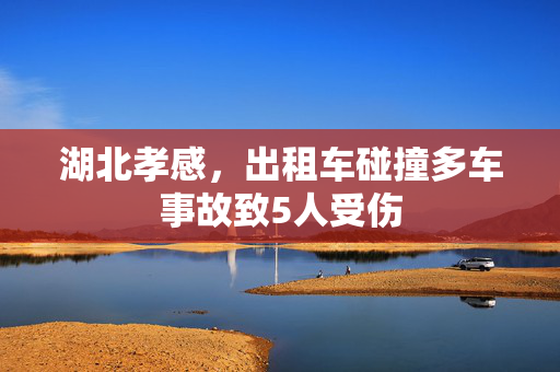 湖北孝感，出租车碰撞多车事故致5人受伤