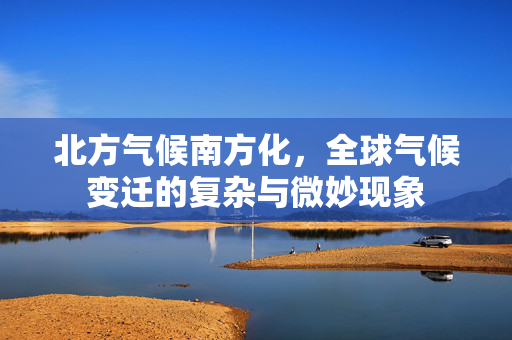 北方气候南方化，全球气候变迁的复杂与微妙现象