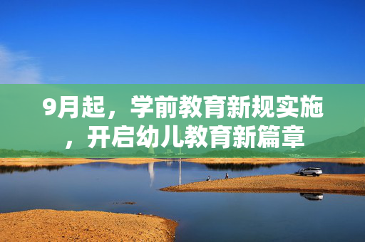 9月起，学前教育新规实施，开启幼儿教育新篇章