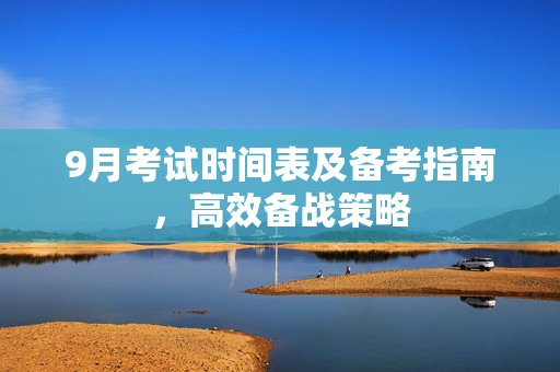 9月考试时间表及备考指南，高效备战策略