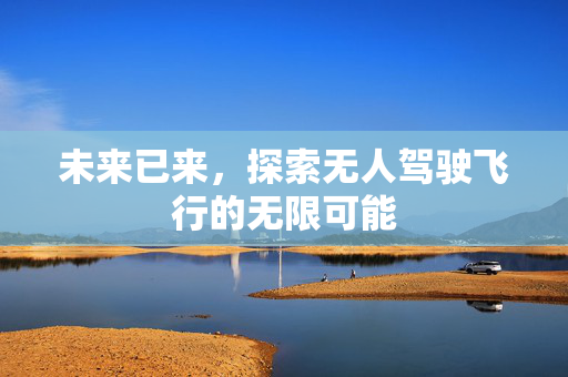 未来已来，探索无人驾驶飞行的无限可能
