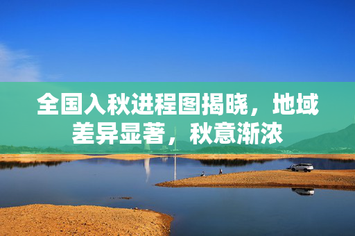 全国入秋进程图揭晓，地域差异显著，秋意渐浓