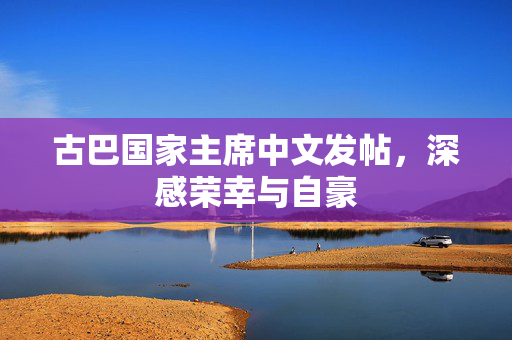 古巴国家主席中文发帖，深感荣幸与自豪