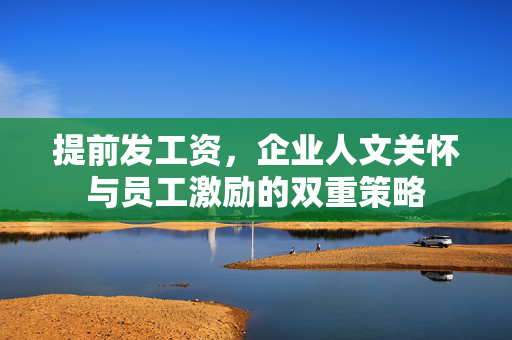 提前发工资，企业人文关怀与员工激励的双重策略