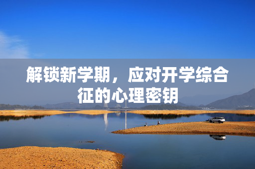 解锁新学期，应对开学综合征的心理密钥