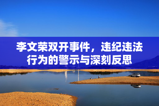 李文荣双开事件，违纪违法行为的警示与深刻反思