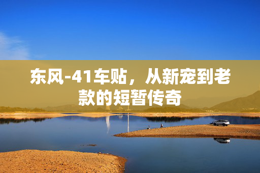 东风-41车贴，从新宠到老款的短暂传奇