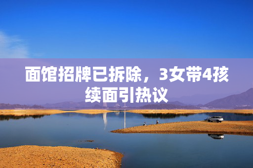 面馆招牌已拆除，3女带4孩续面引热议
