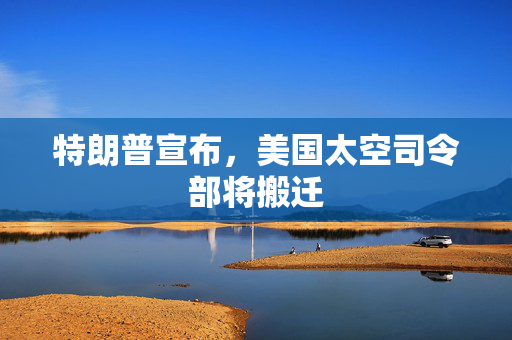 特朗普宣布，美国太空司令部将搬迁