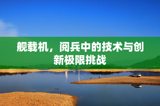 舰载机，阅兵中的技术与创新极限挑战