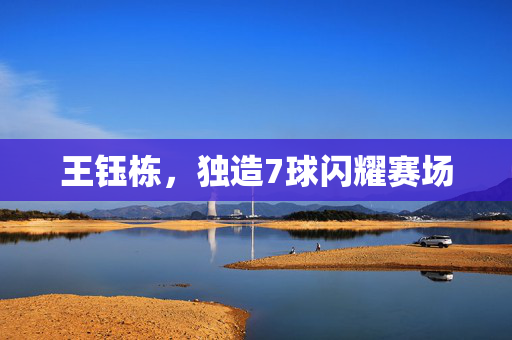 王钰栋，独造7球闪耀赛场