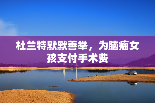 杜兰特默默善举，为脑瘤女孩支付手术费