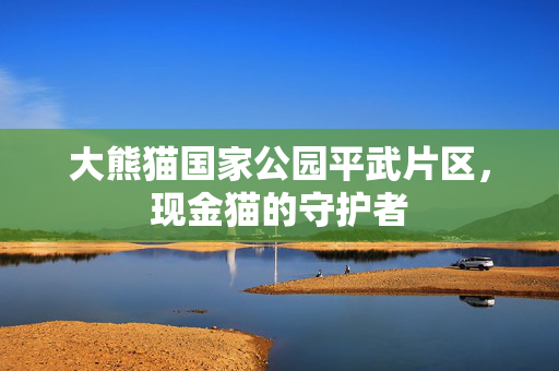 大熊猫国家公园平武片区，现金猫的守护者