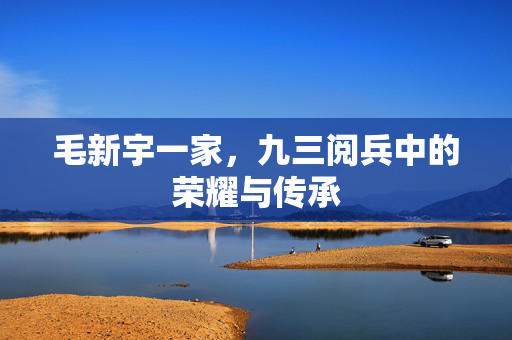 毛新宇一家，九三阅兵中的荣耀与传承