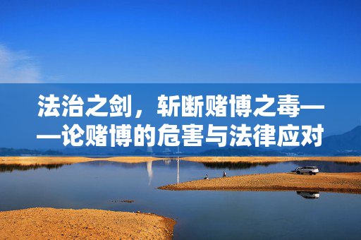 法治之剑，斩断赌博之毒——论赌博的危害与法律应对
