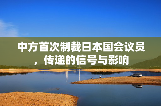中方首次制裁日本国会议员，传递的信号与影响