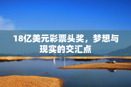 18亿美元彩票头奖，梦想与现实的交汇点