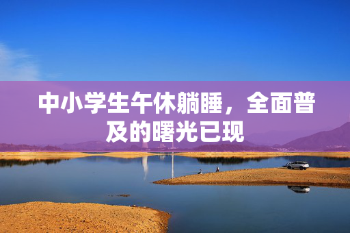 中小学生午休躺睡，全面普及的曙光已现