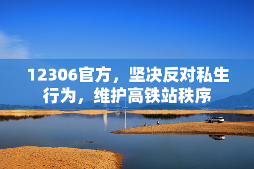 12306官方，坚决反对私生行为，维护高铁站秩序