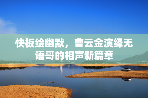 快板绘幽默，曹云金演绎无语哥的相声新篇章
