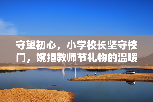 守望初心，小学校长坚守校门，婉拒教师节礼物的温暖故事