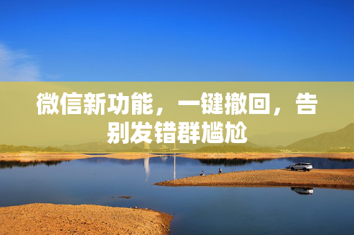 微信新功能，一键撤回，告别发错群尴尬