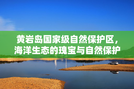 黄岩岛国家级自然保护区，海洋生态的瑰宝与自然保护的灯塔