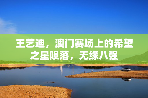 王艺迪，澳门赛场上的希望之星陨落，无缘八强