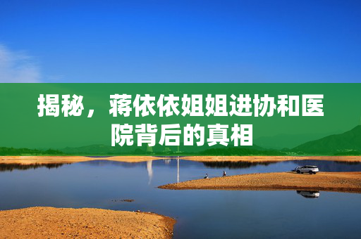揭秘，蒋依依姐姐进协和医院背后的真相