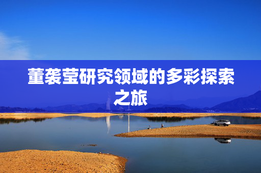 董袭莹研究领域的多彩探索之旅