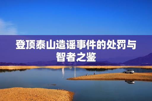 登顶泰山造谣事件的处罚与智者之鉴