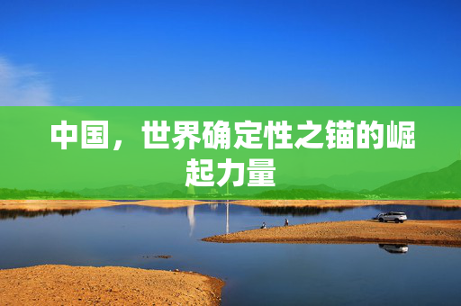 中国，世界确定性之锚的崛起力量