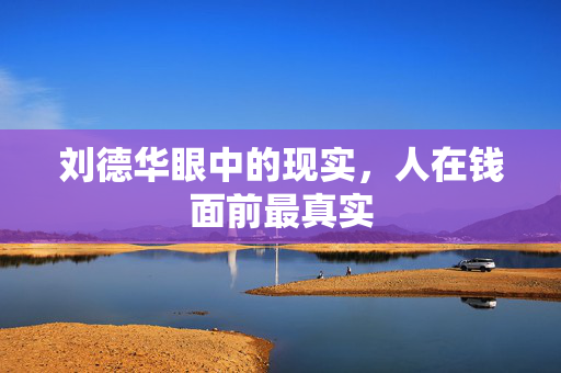 刘德华眼中的现实，人在钱面前最真实