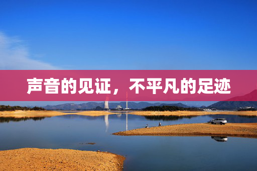 声音的见证，不平凡的足迹
