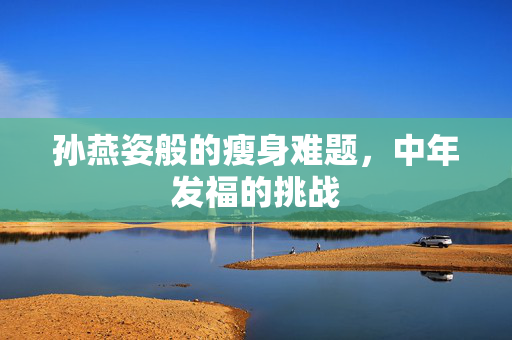 孙燕姿般的瘦身难题，中年发福的挑战