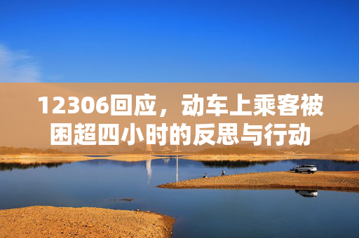 12306回应，动车上乘客被困超四小时的反思与行动