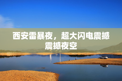 西安雷暴夜，超大闪电震撼震撼夜空