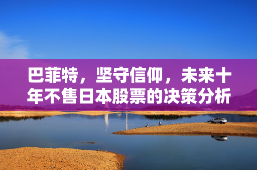 巴菲特，坚守信仰，未来十年不售日本股票的决策分析
