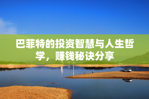 巴菲特的投资智慧与人生哲学，赚钱秘诀分享