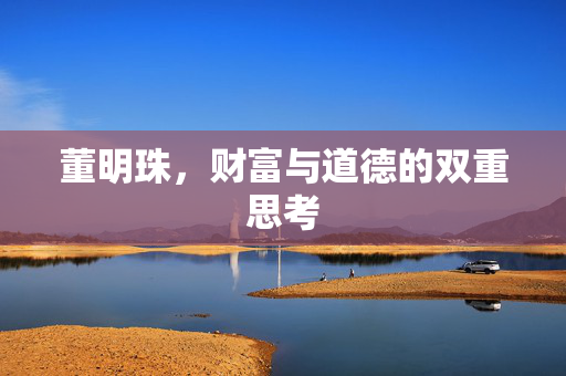 董明珠，财富与道德的双重思考
